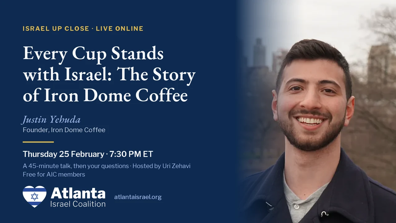 Israel Up Close card: Every Cup Stands with Israel, The Story of Iron Dome Coffee, with Justin Yehuda, Founder, Iron Dome Coffee. Thursday 25 February, 7:30 PM ET.
